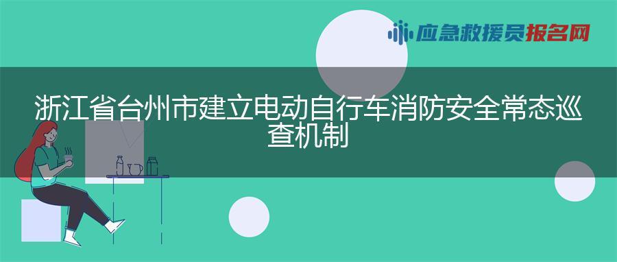 浙江省台州市建立电动自行车消防安全常态巡查机制