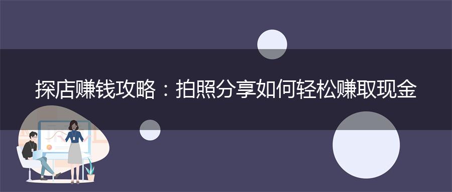 探店赚钱攻略：拍照分享如何轻松赚取现金