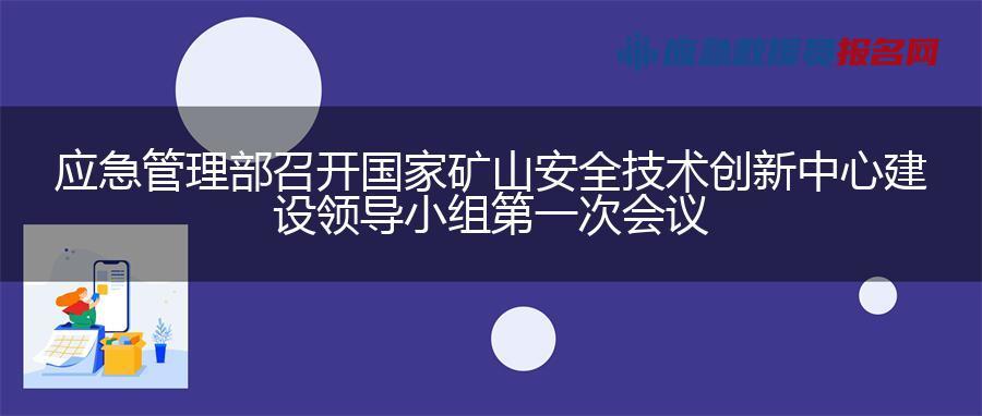应急管理部召开国家矿山安全技术创新中心建设领导小组第一次会议