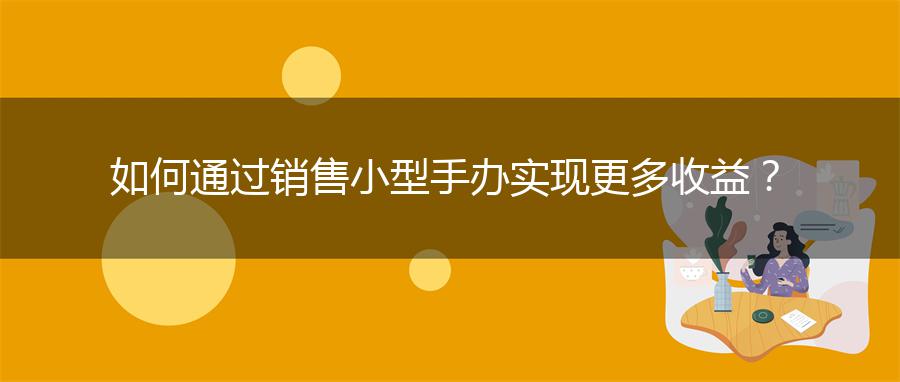 如何通过销售小型手办实现更多收益？