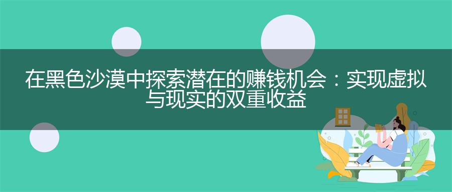 在黑色沙漠中探索潜在的赚钱机会：实现虚拟与现实的双重收益