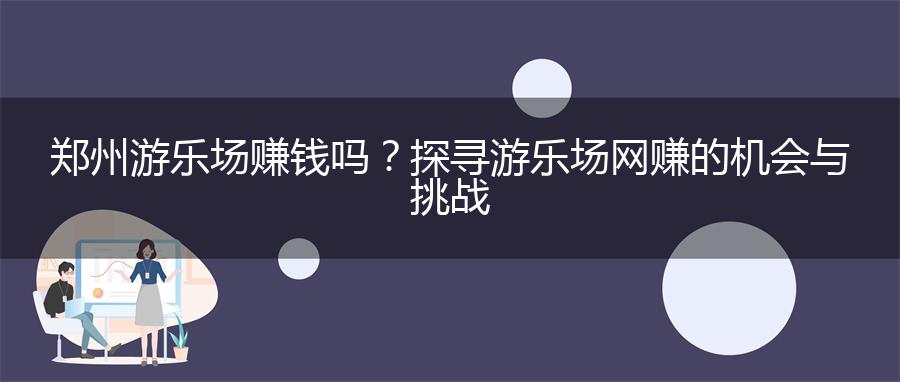 郑州游乐场赚钱吗？探寻游乐场网赚的机会与挑战