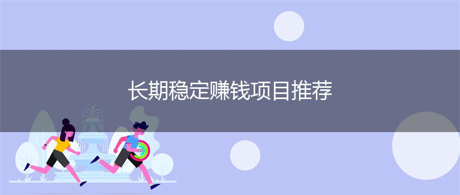 长期稳定赚钱项目推荐