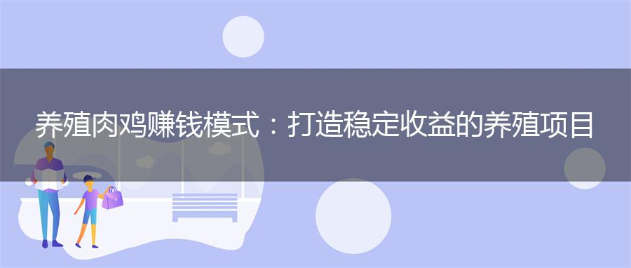养殖肉鸡赚钱模式：打造稳定收益的养殖项目