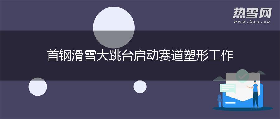 首钢滑雪大跳台启动赛道塑形工作