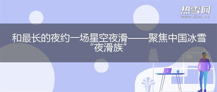 和最长的夜约一场星空夜滑——聚焦中国冰雪“夜滑族”