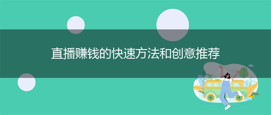 直播赚钱的快速方法和创意推荐
