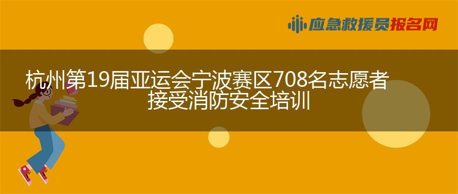 杭州第19届亚运会宁波赛区708名志愿者接受消防安全培训