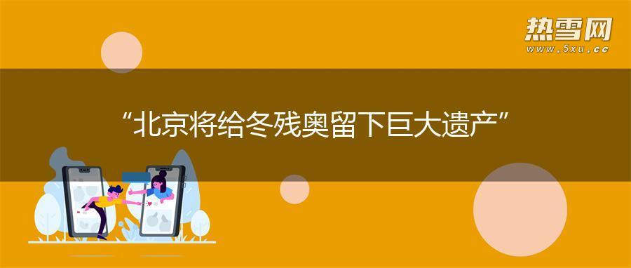 “北京将给冬残奥留下巨大遗产”