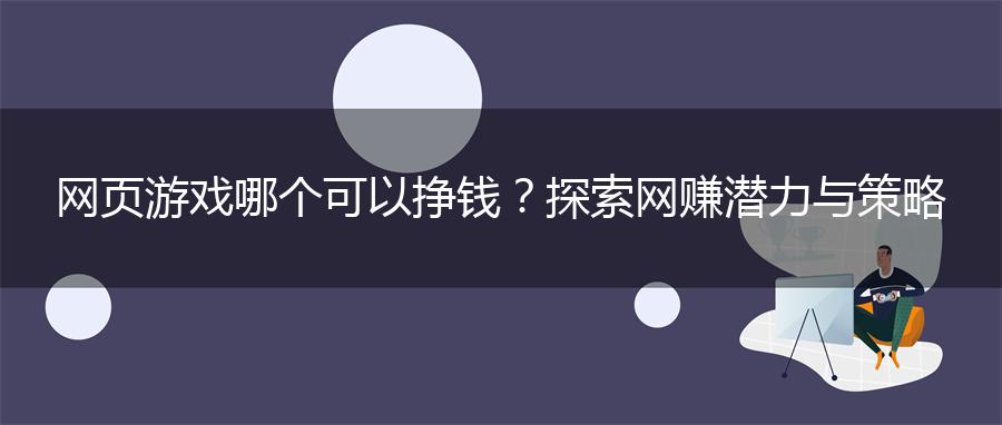 网页游戏哪个可以挣钱？探索网赚潜力与策略