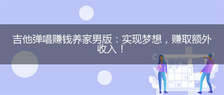 吉他弹唱赚钱养家男版：实现梦想，赚取额外收入！