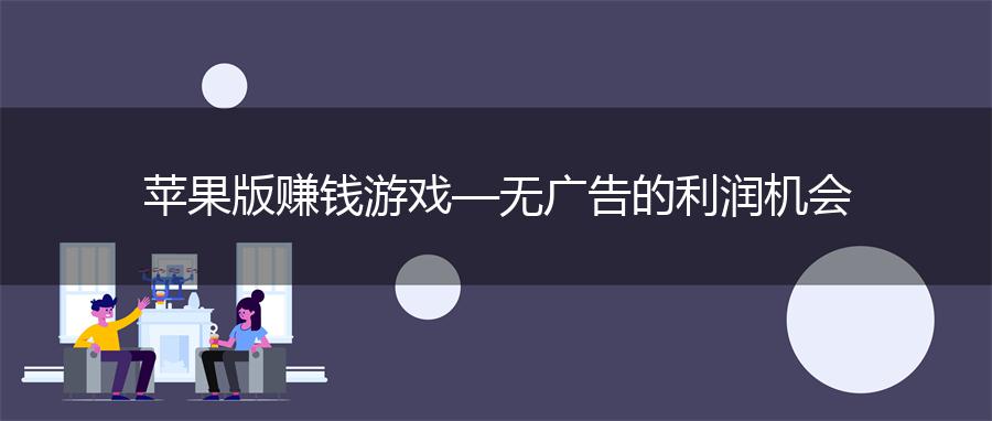 苹果版赚钱游戏—无广告的利润机会