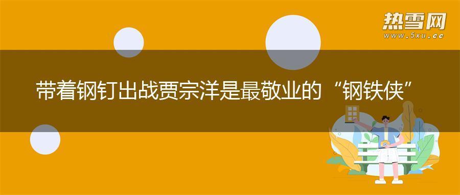 带着钢钉出战 贾宗洋是最敬业的“钢铁侠”