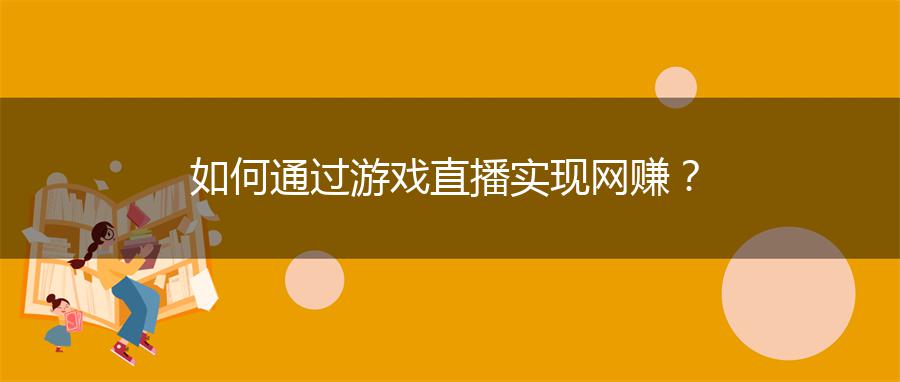 如何通过游戏直播实现网赚？
