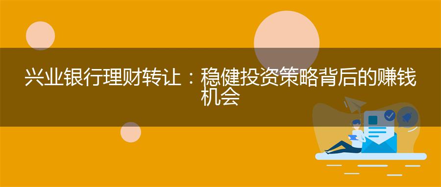 兴业银行理财转让：稳健投资策略背后的赚钱机会