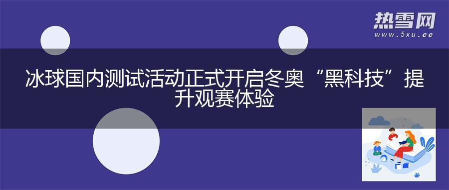 冰球国内测试活动正式开启 冬奥“黑科技”提升观赛体验
