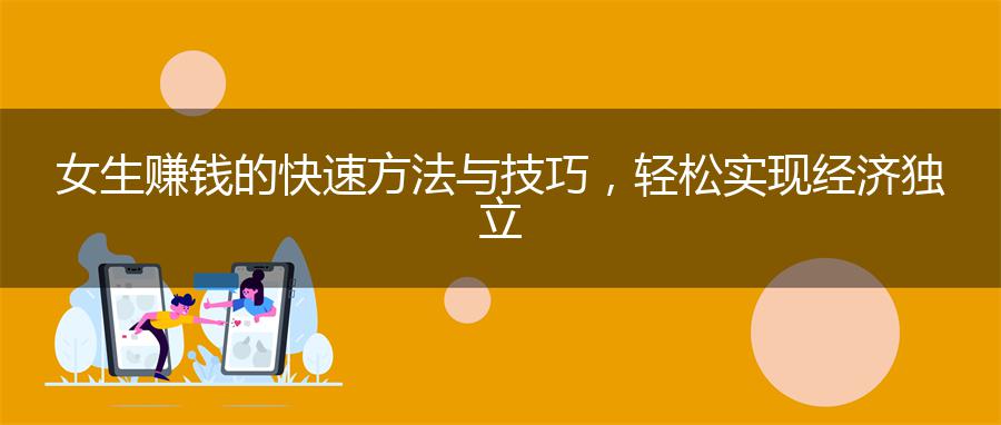 女生赚钱的快速方法与技巧，轻松实现经济独立