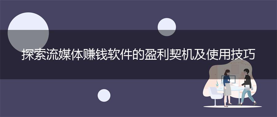 探索流媒体赚钱软件的盈利契机及使用技巧