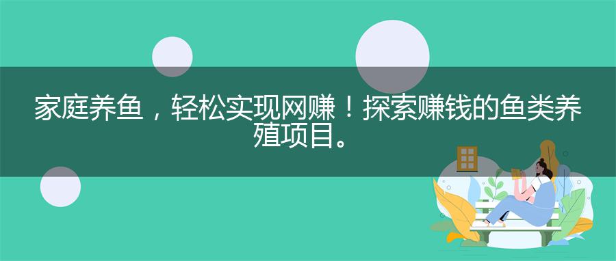 家庭养鱼，轻松实现网赚！探索赚钱的鱼类养殖项目。