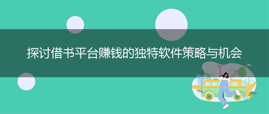 探讨借书平台赚钱的独特软件策略与机会