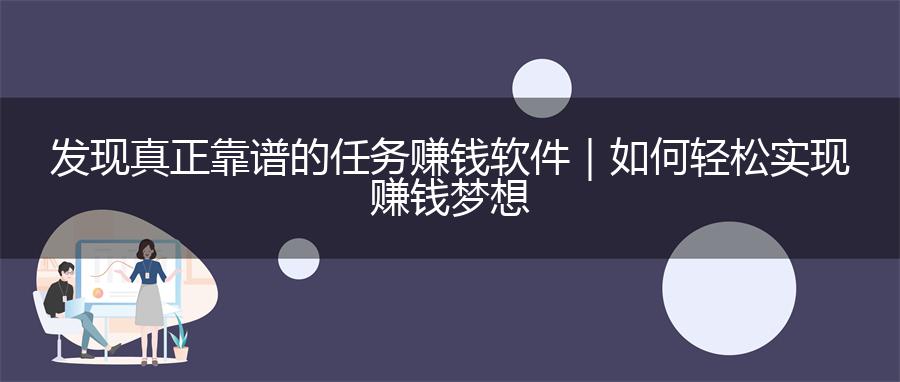发现真正靠谱的任务赚钱软件｜如何轻松实现赚钱梦想
