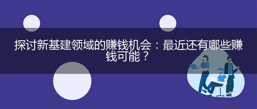 探讨新基建领域的赚钱机会：最近还有哪些赚钱可能？