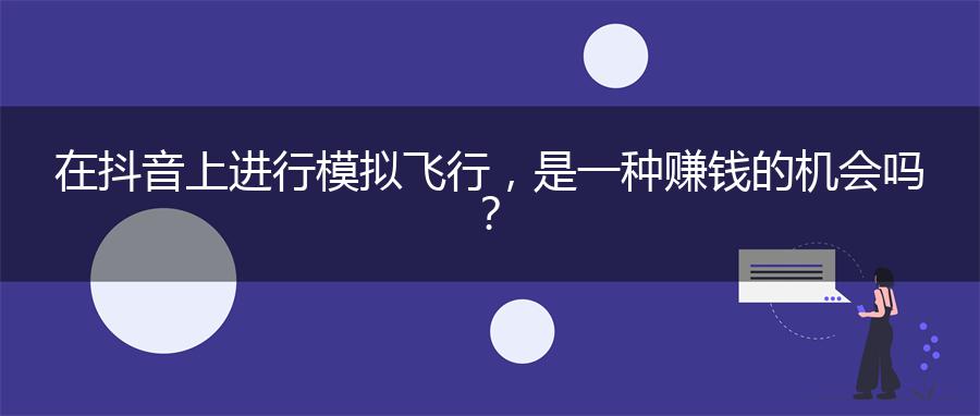 在抖音上进行模拟飞行，是一种赚钱的机会吗？