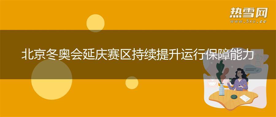 北京冬奥会延庆赛区持续提升运行保障能力