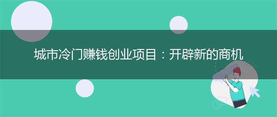 城市冷门赚钱创业项目：开辟新的商机