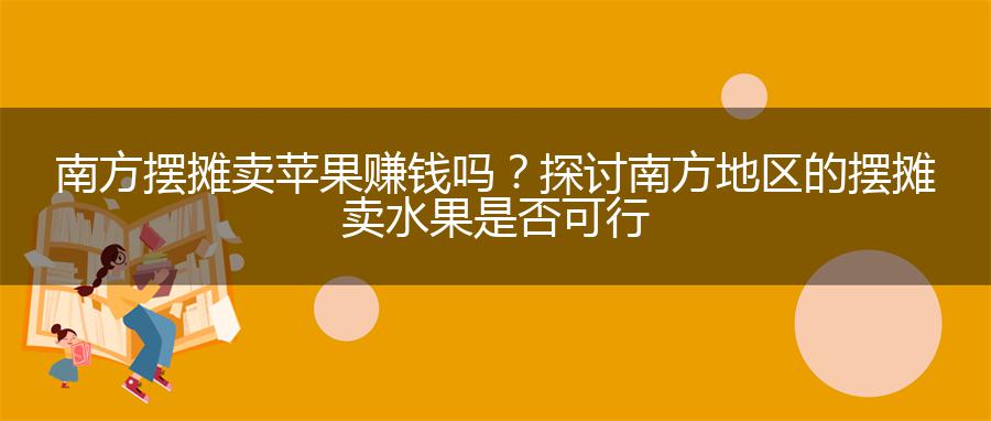 南方摆摊卖苹果赚钱吗？探讨南方地区的摆摊卖水果是否可行