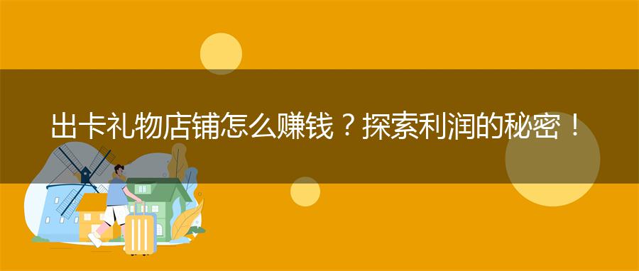 出卡礼物店铺怎么赚钱？探索利润的秘密！
