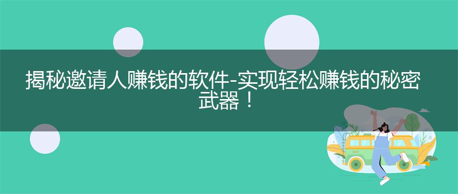 揭秘邀请人赚钱的软件-实现轻松赚钱的秘密武器！