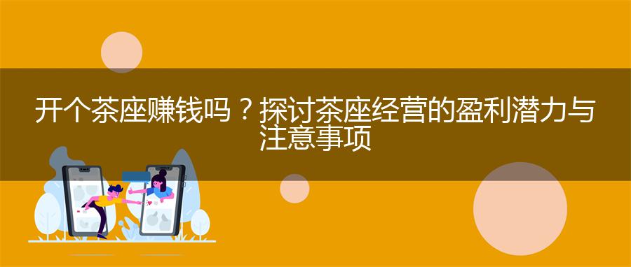 开个茶座赚钱吗？探讨茶座经营的盈利潜力与注意事项