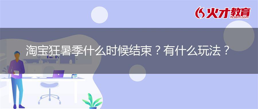 淘宝狂暑季什么时候结束？有什么玩法？