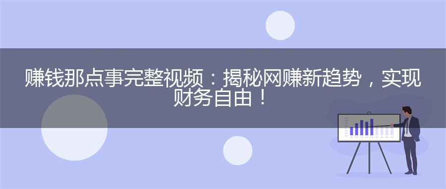 赚钱那点事完整视频：揭秘网赚新趋势，实现财务自由！