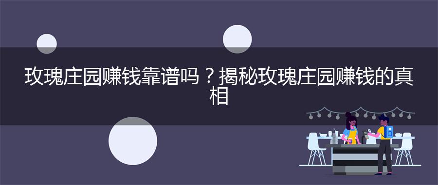 玫瑰庄园赚钱靠谱吗？揭秘玫瑰庄园赚钱的真相