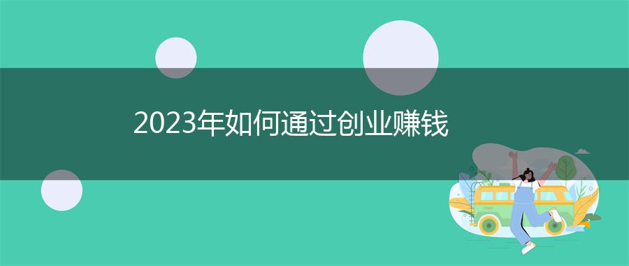 2023年如何通过创业赚钱