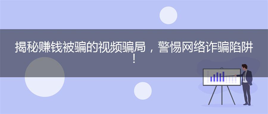 揭秘赚钱被骗的视频骗局，警惕网络诈骗陷阱！
