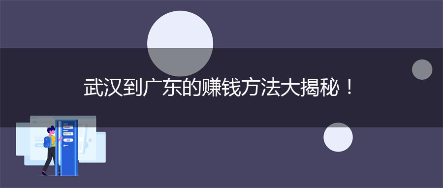 武汉到广东的赚钱方法大揭秘！