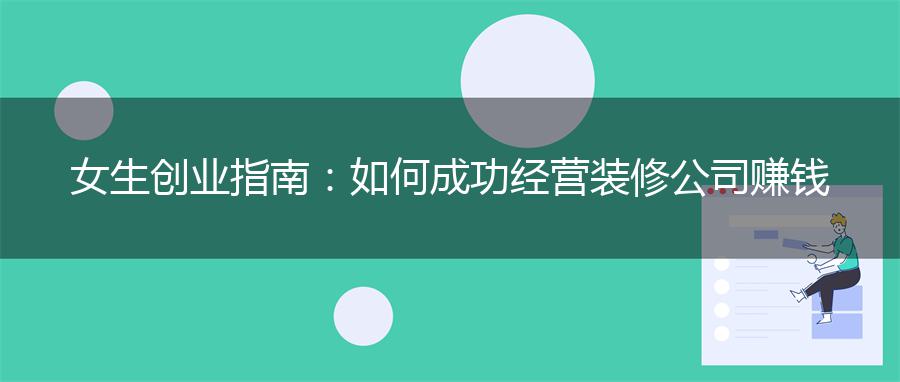 女生创业指南：如何成功经营装修公司赚钱