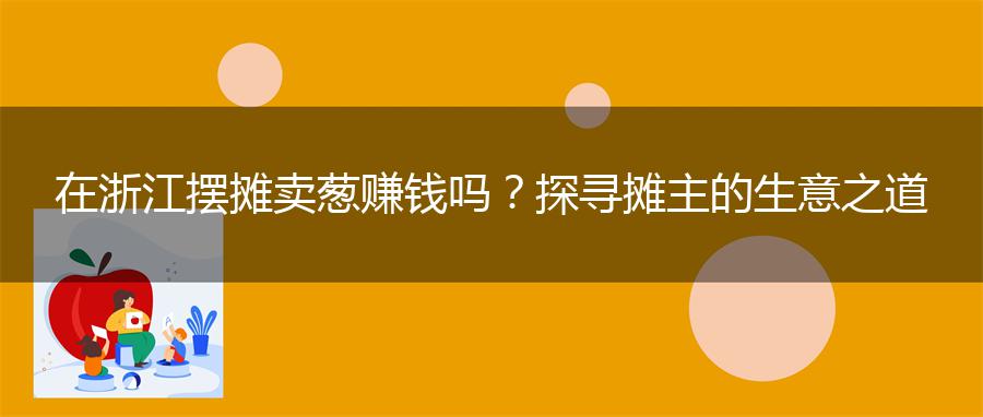 在浙江摆摊卖葱赚钱吗？探寻摊主的生意之道