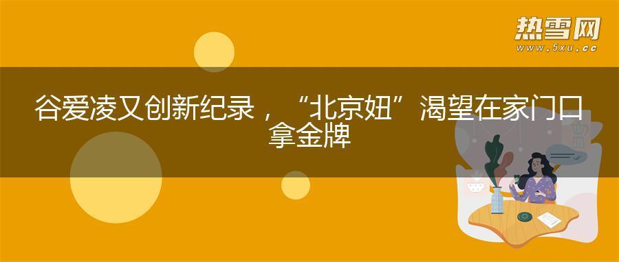 谷爱凌又创新纪录，“北京妞”渴望在家门口拿金牌