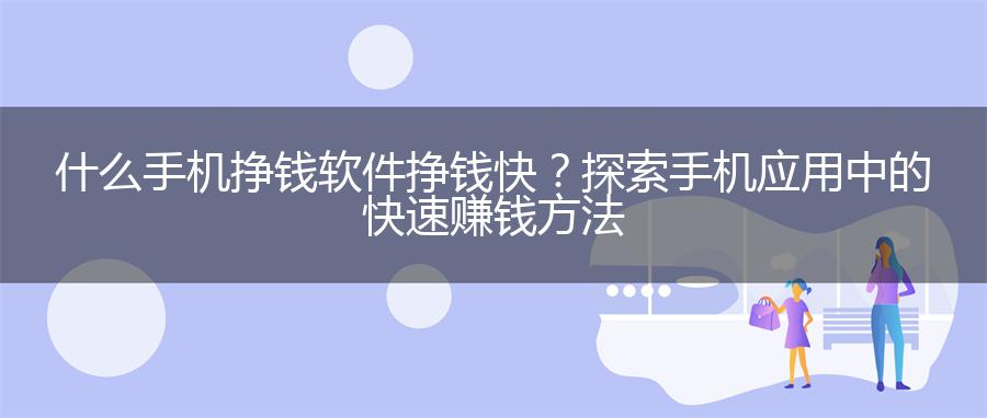 什么手机挣钱软件挣钱快？探索手机应用中的快速赚钱方法