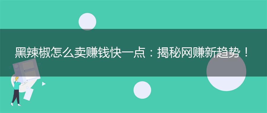 黑辣椒怎么卖赚钱快一点：揭秘网赚新趋势！
