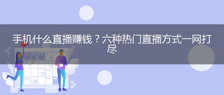 手机什么直播赚钱？六种热门直播方式一网打尽