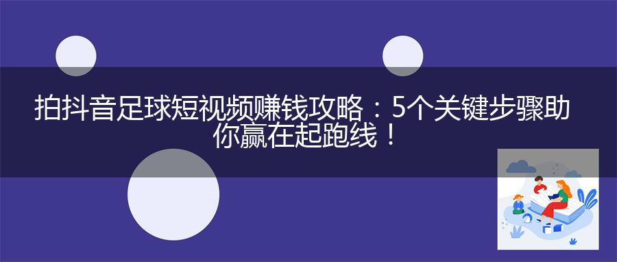 拍抖音足球短视频赚钱攻略：5个关键步骤助你赢在起跑线！