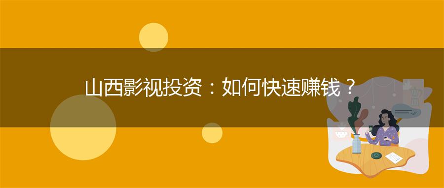 山西影视投资：如何快速赚钱？
