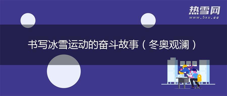 书写冰雪运动的奋斗故事（冬奥观澜）