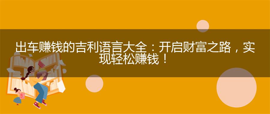 出车赚钱的吉利语言大全：开启财富之路，实现轻松赚钱！