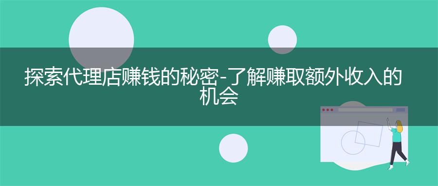 探索代理店赚钱的秘密-了解赚取额外收入的机会